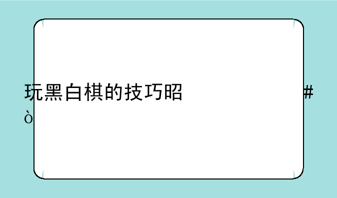 玩黑白棋的技巧是什么？
