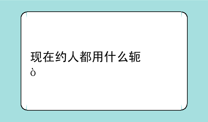 现在约人都用什么软件？