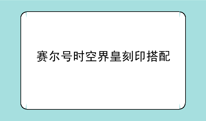 赛尔号时空界皇刻印搭配