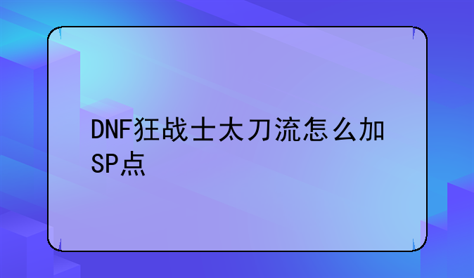 DNF狂战士太刀流怎么加SP点
