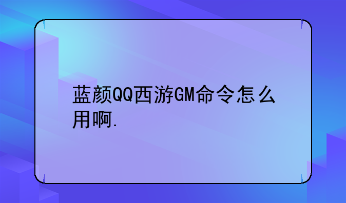 蓝颜QQ西游GM命令怎么用啊.