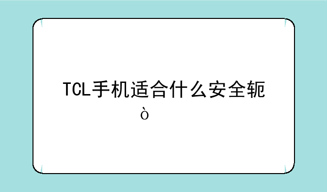 TCL手机适合什么安全软件？