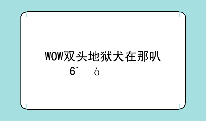 WOW双头地狱犬在那可以捉？