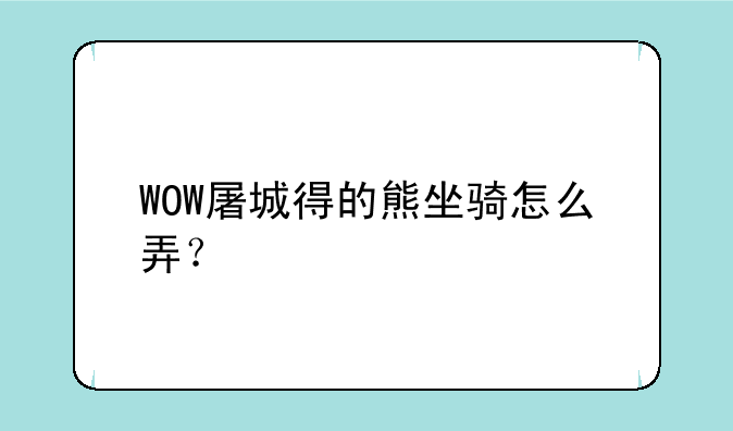 WOW屠城得的熊坐骑怎么弄？