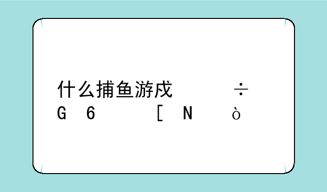 什么捕鱼游戏能兑换奖品？