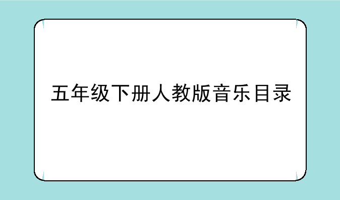 五年级下册人教版音乐目录