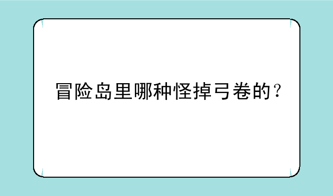 冒险岛里哪种怪掉弓卷的？