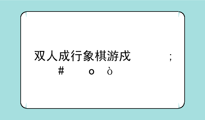 双人成行象棋游戏怎么进？