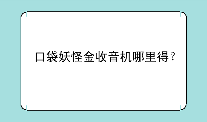 口袋妖怪金收音机哪里得？