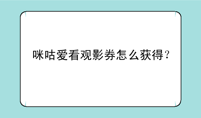咪咕爱看观影券怎么获得？