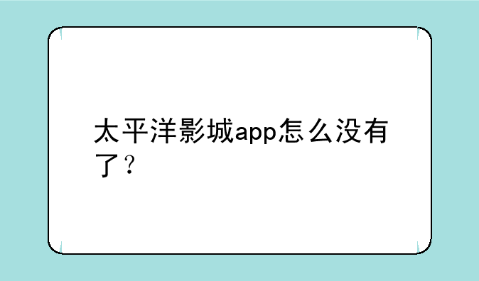 太平洋影城app怎么没有了？