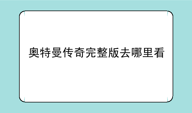 奥特曼传奇完整版去哪里看