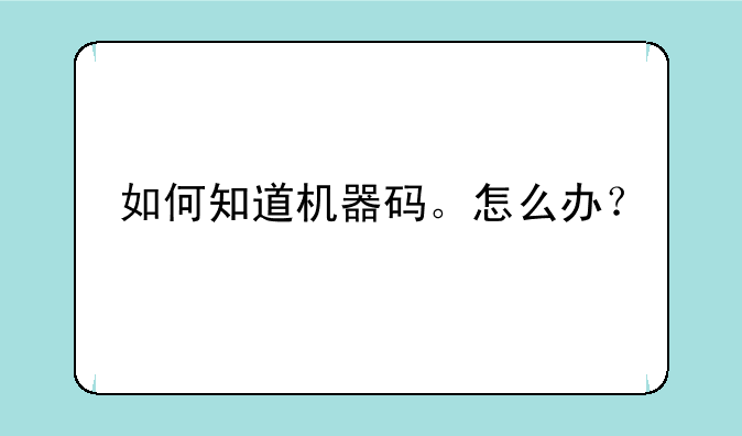 如何知道机器码。怎么办？