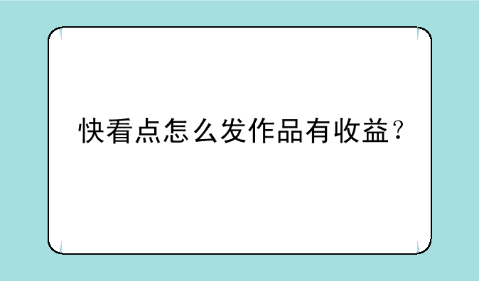 快看点怎么发作品有收益？