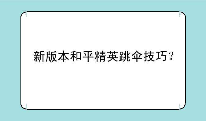 新版本和平精英跳伞技巧？