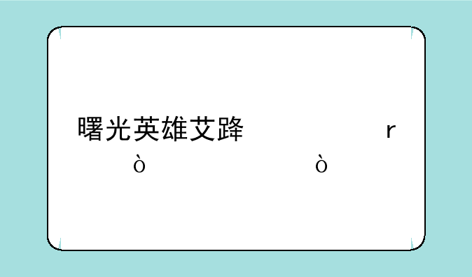 曙光英雄艾路妮最强出装？