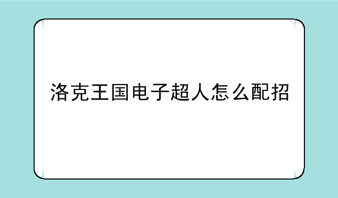 洛克王国电子超人怎么配招