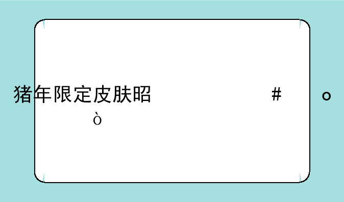 猪年限定皮肤是什么赛季？