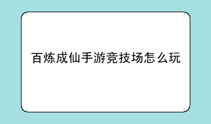 百炼成仙手游竞技场怎么玩