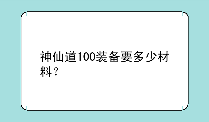 神仙道100装备要多少材料？