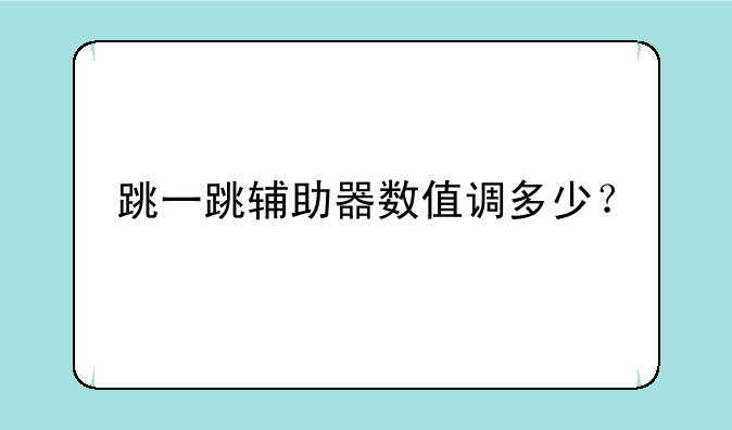 跳一跳辅助器数值调多少？