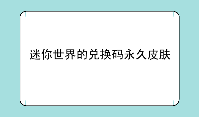 迷你世界的兑换码永久皮肤
