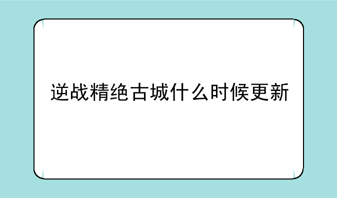 逆战精绝古城什么时候更新