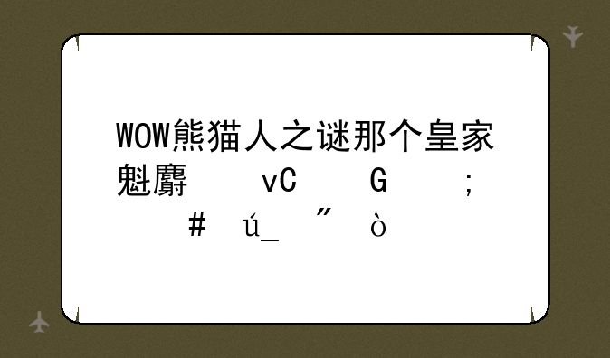 WOW熊猫人之谜那个皇家魁麟坐骑怎么得到？
