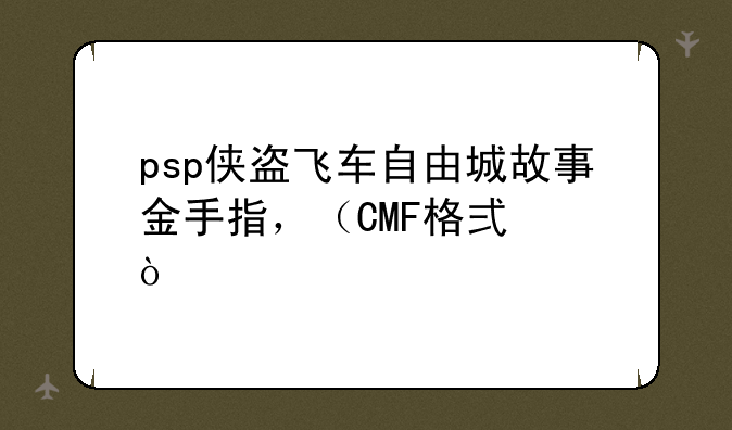 psp侠盗飞车自由城故事金手指，（CMF格式）