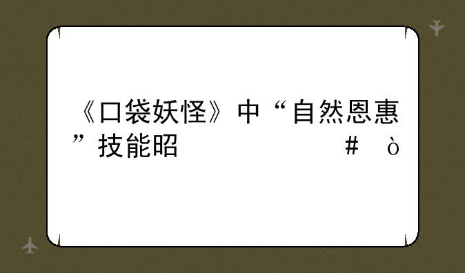 《口袋妖怪》中“自然恩惠”技能是什么？