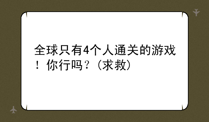 全球只有4个人通关的游戏！你行吗？(求救)