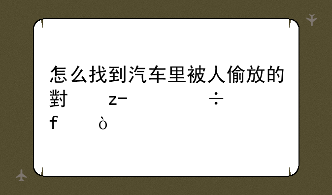 怎么找到汽车里被人偷放的小型gps追踪器？