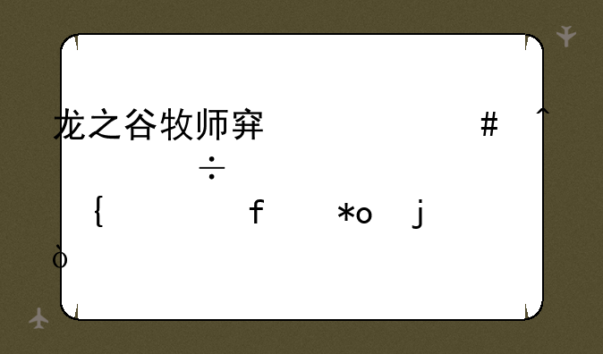 龙之谷牧师穿什么时装好。要属性智力的？