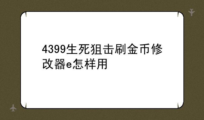 4399生死狙击刷金币修改器e怎样用