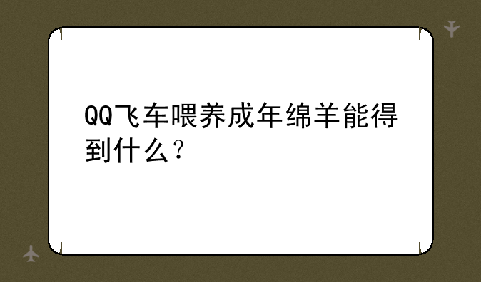 QQ飞车喂养成年绵羊能得到什么？
