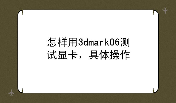 怎样用3dmark06测试显卡，具体操作