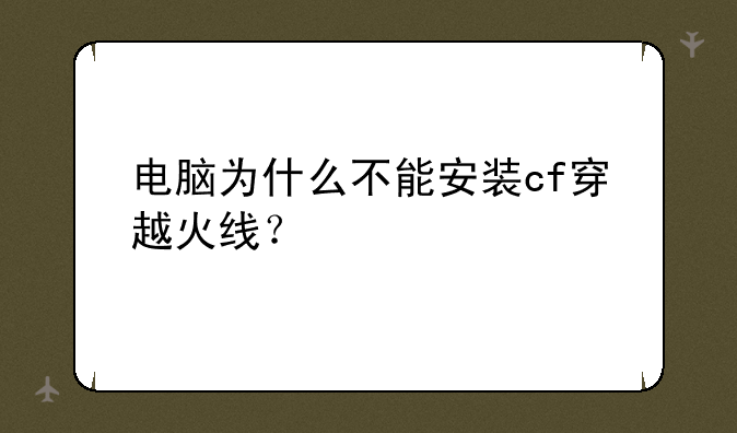 电脑为什么不能安装cf穿越火线？