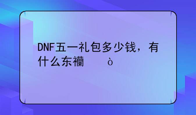 DNF五一礼包多少钱，有什么东西？