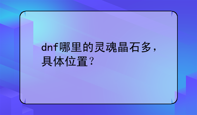 dnf哪里的灵魂晶石多，具体位置？