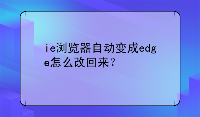 ie浏览器自动变成edge怎么改回来？