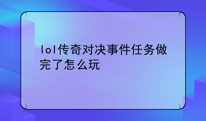 lol传奇对决事件任务做完了怎么玩