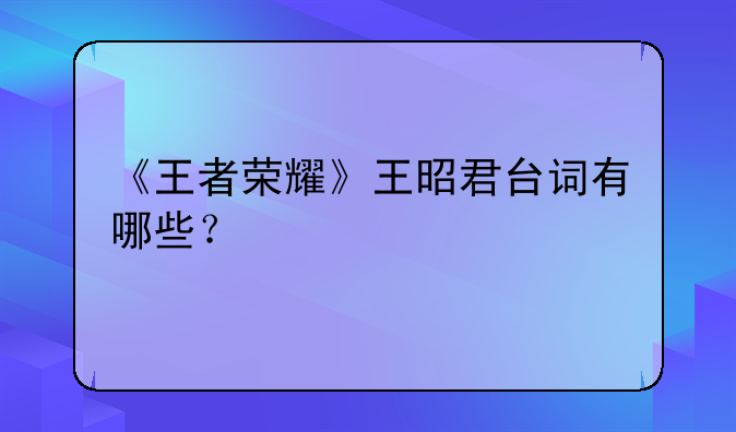 《王者荣耀》王昭君台词有哪些？
