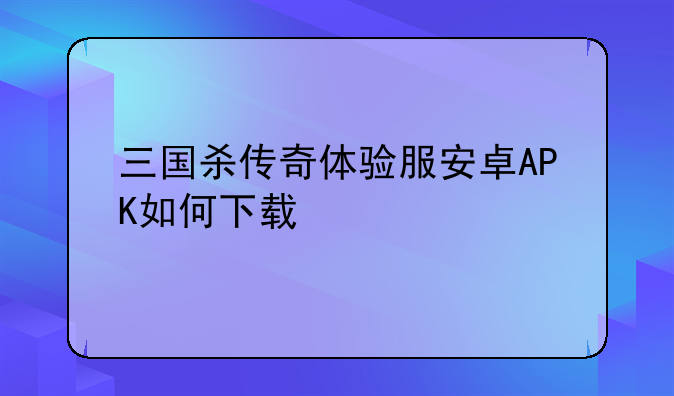 三国杀传奇体验服安卓APK如何下载