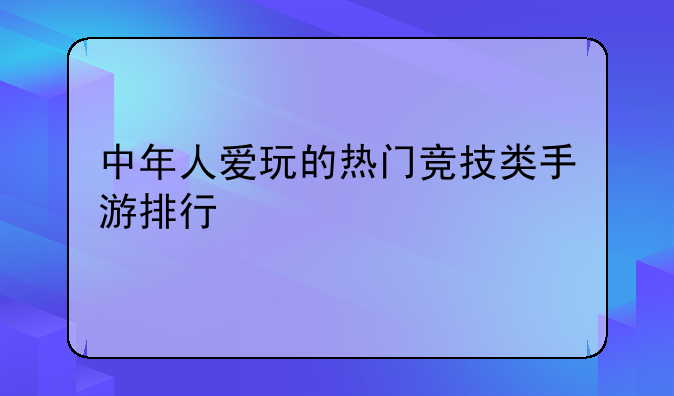 中年人爱玩的热门竞技类手游排行