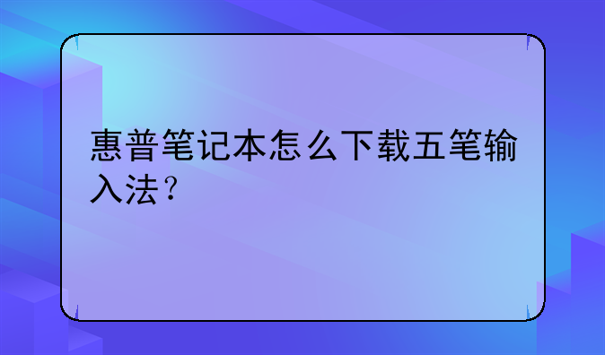 惠普笔记本怎么下载五笔输入法？