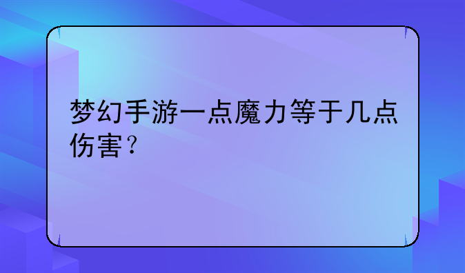 梦幻手游一点魔力等于几点伤害？