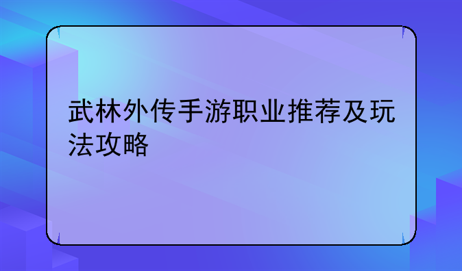 武林外传手游职业推荐及玩法攻略