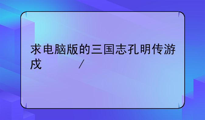 求电脑版的三国志孔明传游戏下载