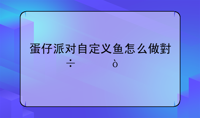 蛋仔派对自定义鱼怎么做小幽灵？
