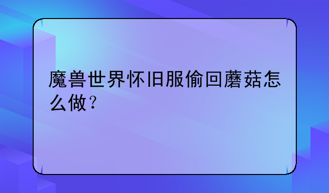 魔兽世界怀旧服偷回蘑菇怎么做？